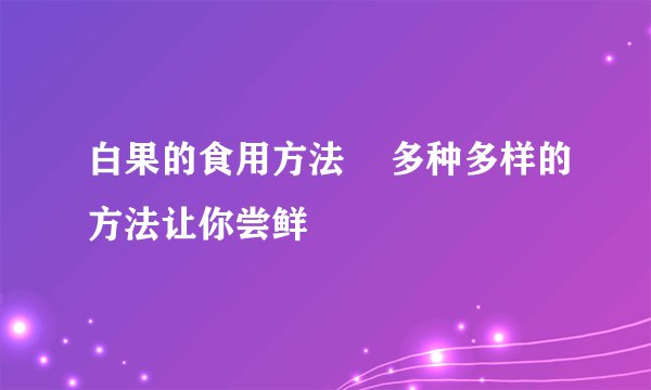 白果的食用方法    多种多样的方法让你尝鲜