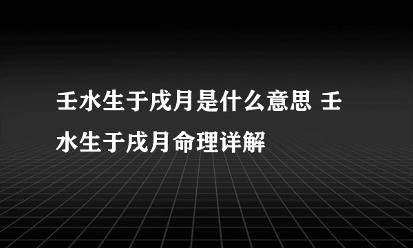 壬水生于戌月是什么意思 壬水生于戌月命理详解