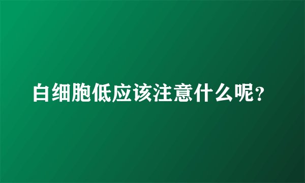白细胞低应该注意什么呢？