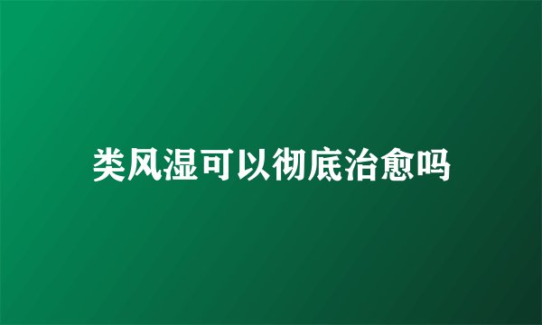类风湿可以彻底治愈吗