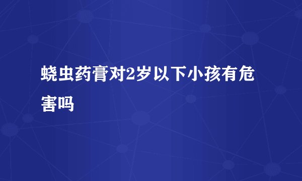 蛲虫药膏对2岁以下小孩有危害吗