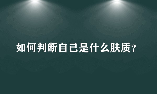 如何判断自己是什么肤质？