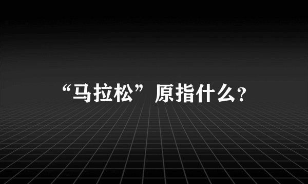 “马拉松”原指什么？
