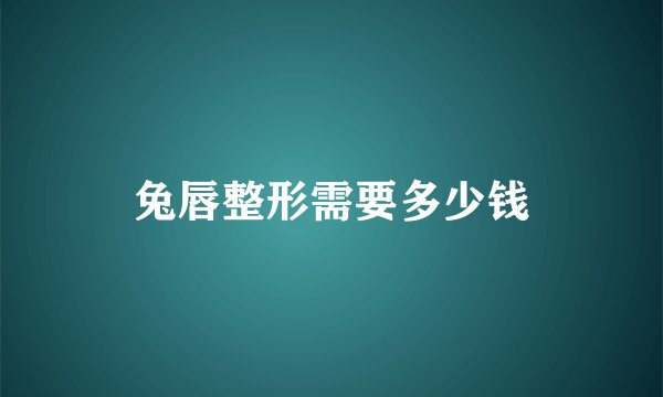 兔唇整形需要多少钱