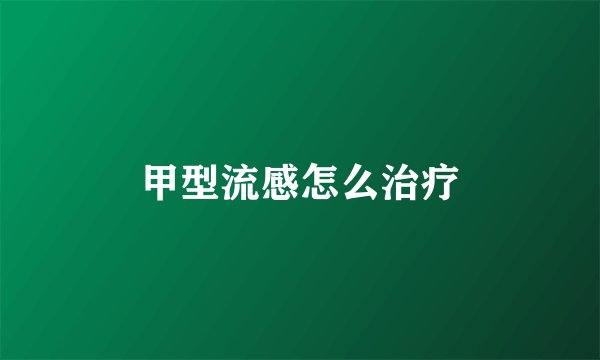 甲型流感怎么治疗