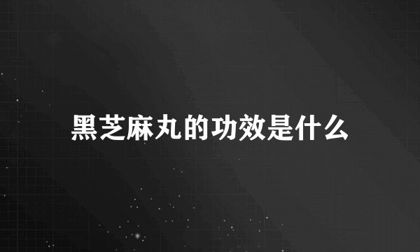 黑芝麻丸的功效是什么