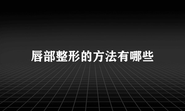 唇部整形的方法有哪些