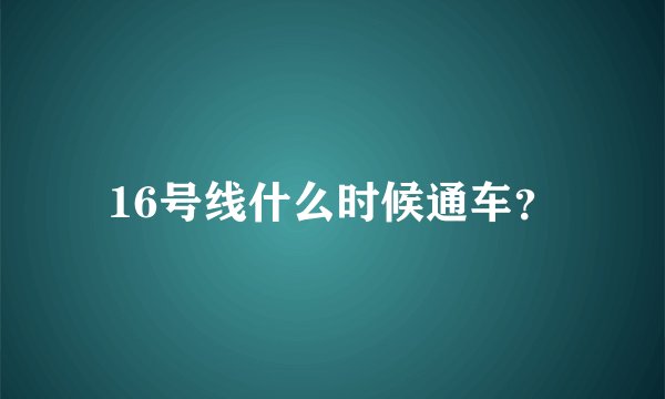 16号线什么时候通车？