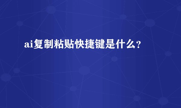 ai复制粘贴快捷键是什么？