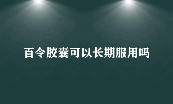 百令胶囊可以长期服用吗