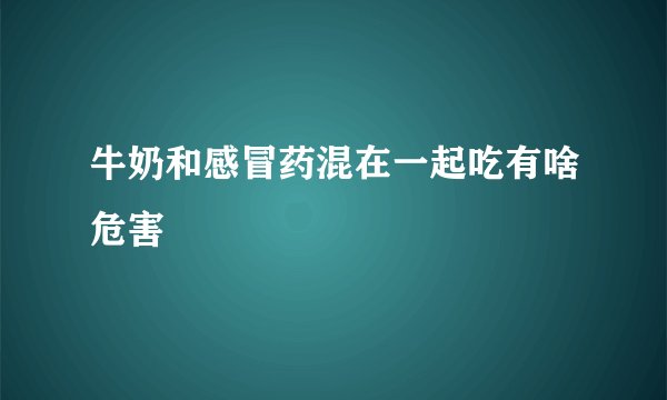 牛奶和感冒药混在一起吃有啥危害