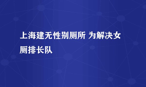 上海建无性别厕所 为解决女厕排长队