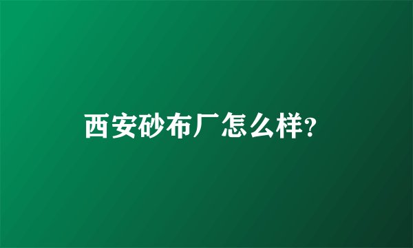 西安砂布厂怎么样？