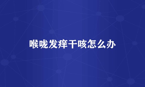 喉咙发痒干咳怎么办