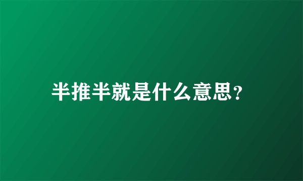 半推半就是什么意思?