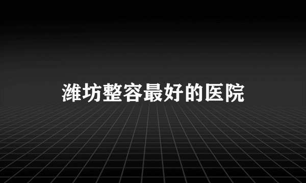 潍坊整容最好的医院