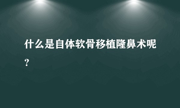 什么是自体软骨移植隆鼻术呢？