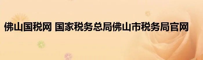 佛山国税网 国家税务总局佛山市税务局官网