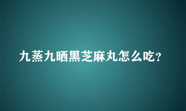 九蒸九晒黑芝麻丸怎么吃？