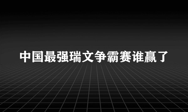 中国最强瑞文争霸赛谁赢了