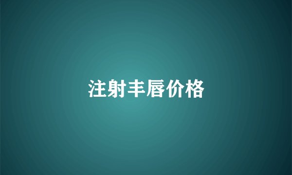注射丰唇价格