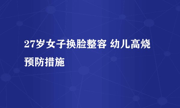 27岁女子换脸整容 幼儿高烧预防措施