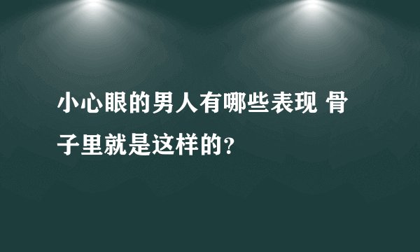 小心眼的男人有哪些表现 骨子里就是这样的？