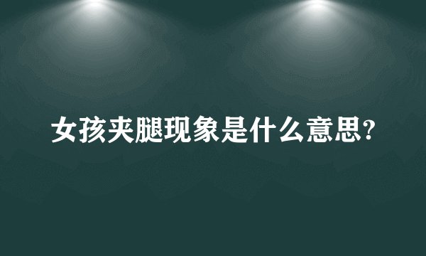 女孩夹腿现象是什么意思?