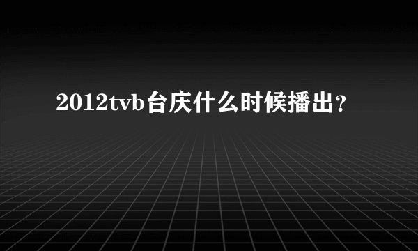 2012tvb台庆什么时候播出？