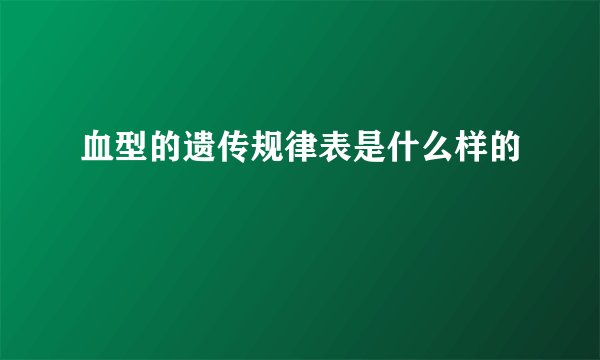 血型的遗传规律表是什么样的