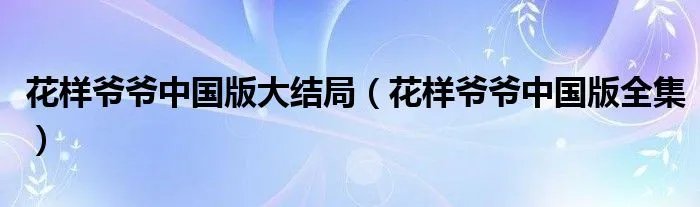 花样爷爷中国版大结局（花样爷爷中国版全集）