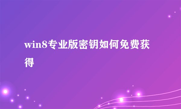 win8专业版密钥如何免费获得