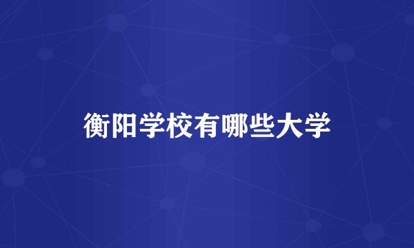 衡阳学校有哪些大学