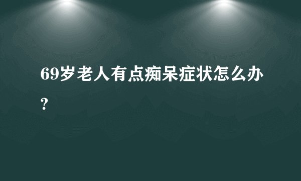 69岁老人有点痴呆症状怎么办?