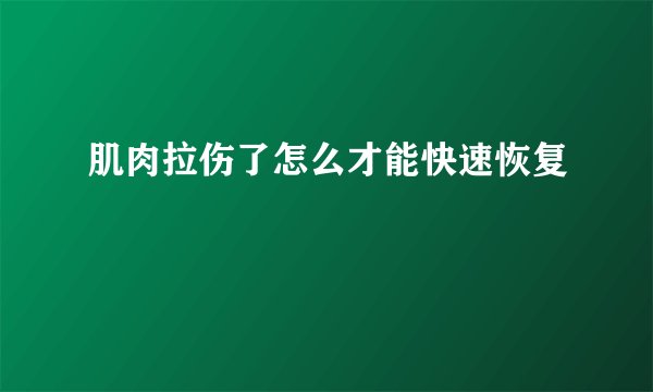 肌肉拉伤了怎么才能快速恢复