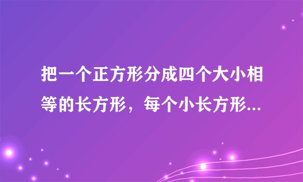 把一个正方形分成四个大小相等的长方形，每个小长方形的周长是4
