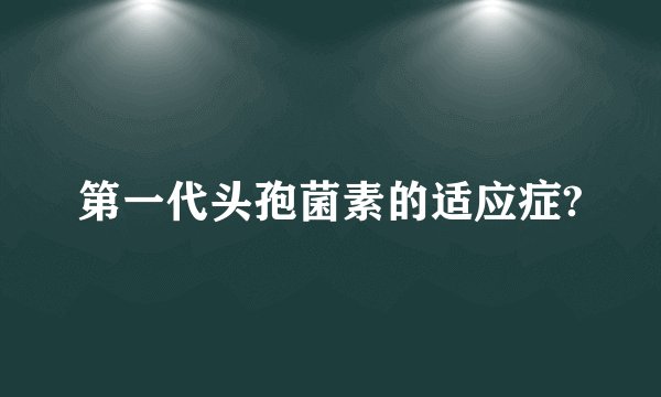 第一代头孢菌素的适应症?