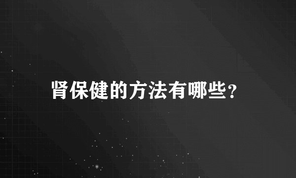 肾保健的方法有哪些？