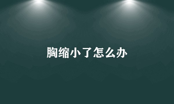 胸缩小了怎么办