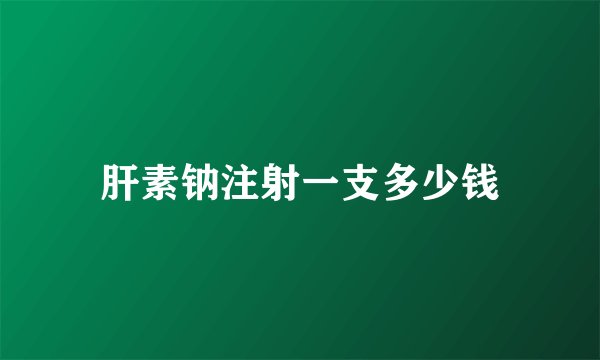 肝素钠注射一支多少钱