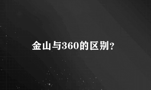 金山与360的区别？