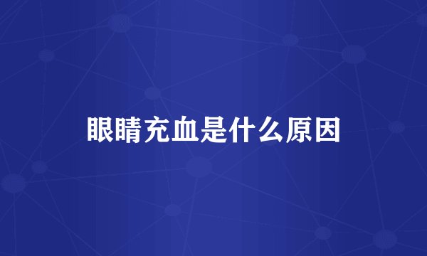 眼睛充血是什么原因