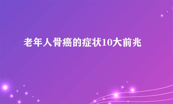 老年人骨癌的症状10大前兆