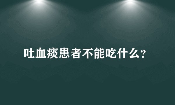 吐血痰患者不能吃什么？