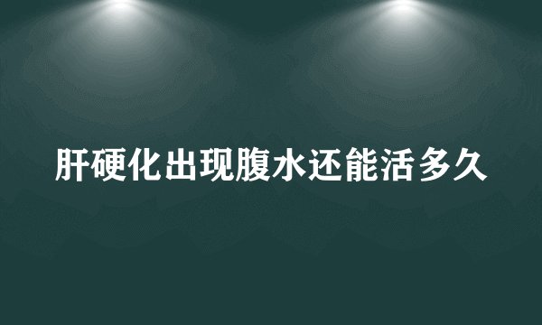肝硬化出现腹水还能活多久