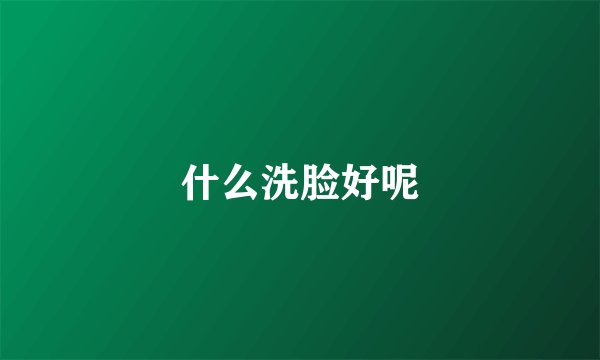 什么洗脸好呢