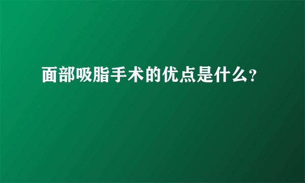 面部吸脂手术的优点是什么?