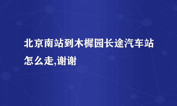 北京南站到木樨园长途汽车站怎么走,谢谢