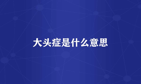 大头症是什么意思