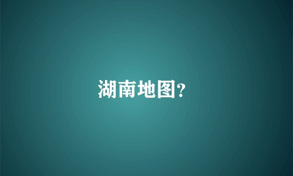 湖南地图？